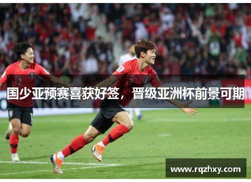 国少亚预赛喜获好签，晋级亚洲杯前景可期