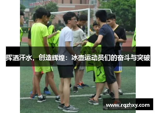 挥洒汗水，创造辉煌：冰壶运动员们的奋斗与突破